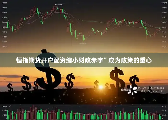 恒指期货开户配资缩小财政赤字”成为政策的重心