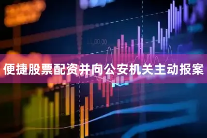 便捷股票配资并向公安机关主动报案