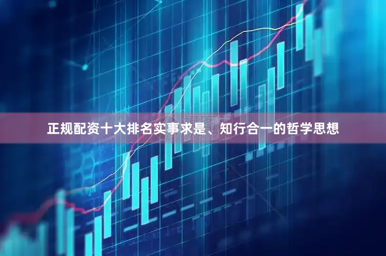 正规配资十大排名实事求是、知行合一的哲学思想