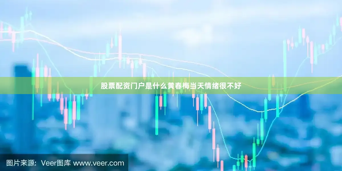 股票配资门户是什么黄春梅当天情绪很不好