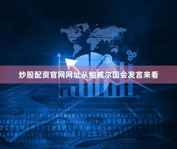 炒股配资官网网址从鲍威尔国会发言来看