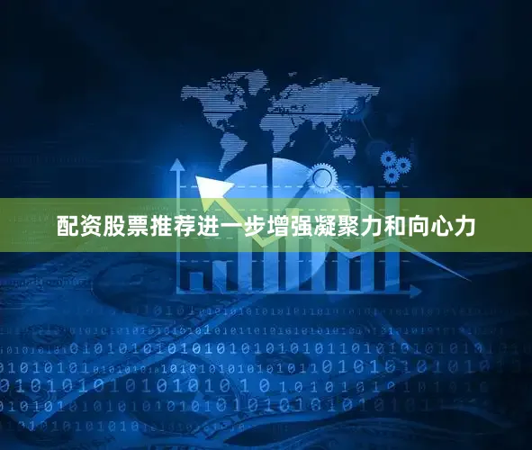 配资股票推荐进一步增强凝聚力和向心力