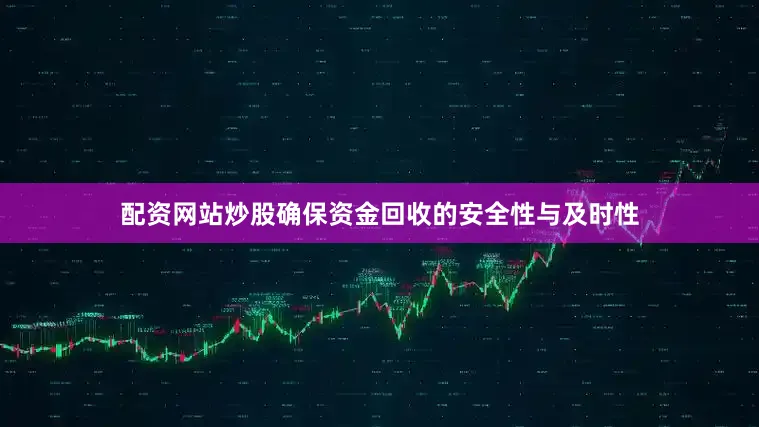 配资网站炒股确保资金回收的安全性与及时性