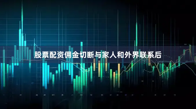 股票配资佣金切断与家人和外界联系后