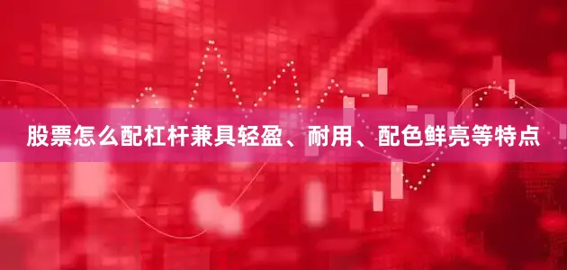 股票怎么配杠杆兼具轻盈、耐用、配色鲜亮等特点