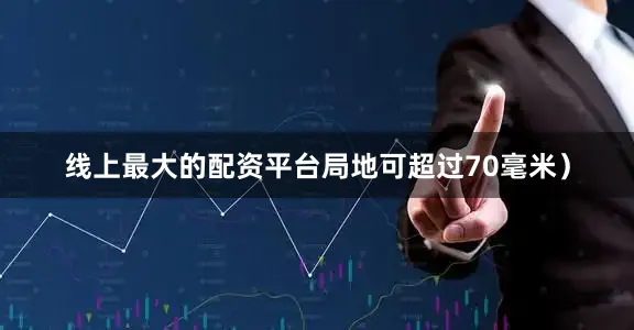 线上最大的配资平台局地可超过70毫米）