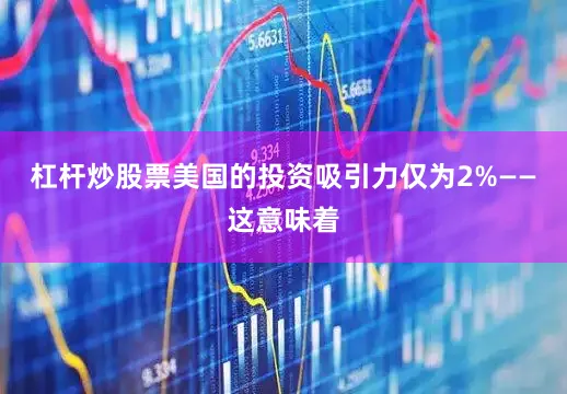 杠杆炒股票美国的投资吸引力仅为2%——这意味着