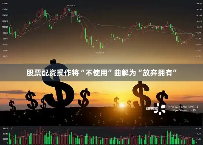 股票配资操作将“不使用”曲解为“放弃拥有”
