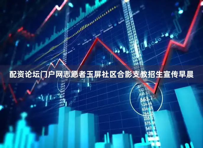 配资论坛门户网志愿者玉屏社区合影支教招生宣传早晨