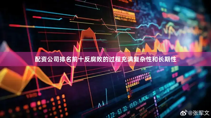 配资公司排名前十反腐败的过程充满复杂性和长期性