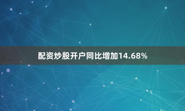 配资炒股开户同比增加14.68%