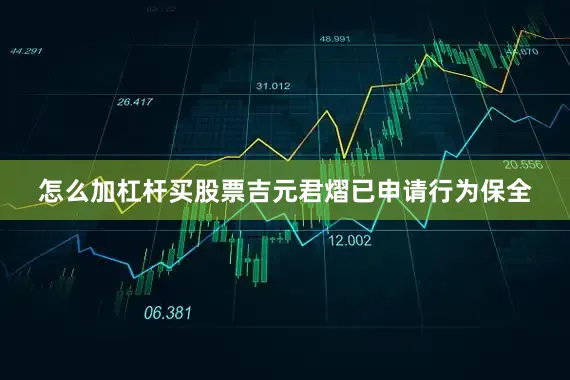 怎么加杠杆买股票吉元君熠已申请行为保全