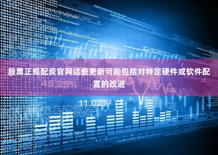 股票正规配资官网这些更新可能包括对特定硬件或软件配置的改进