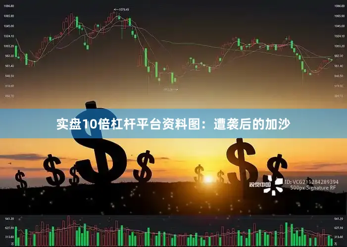 实盘10倍杠杆平台资料图：遭袭后的加沙