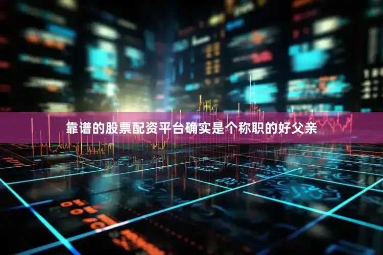 靠谱的股票配资平台确实是个称职的好父亲