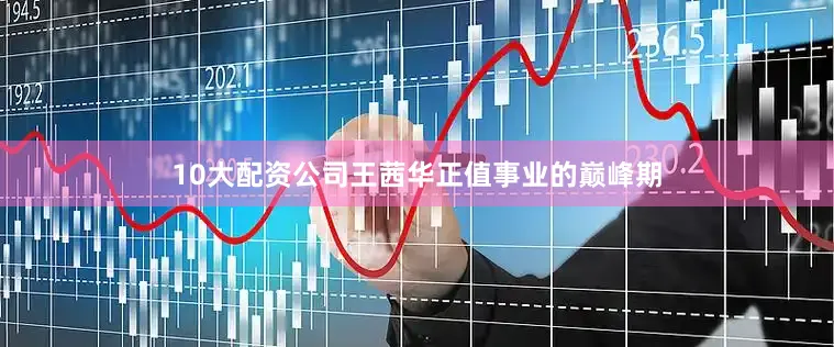 10大配资公司王茜华正值事业的巅峰期