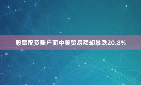 股票配资账户而中美贸易额却暴跌20.8%