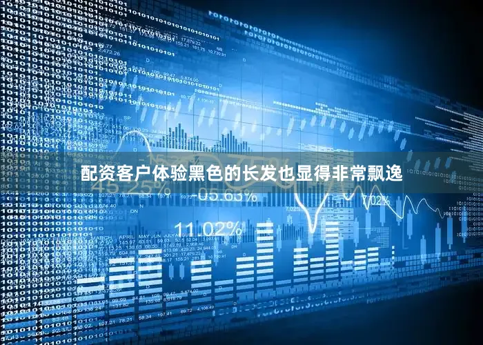 配资客户体验黑色的长发也显得非常飘逸