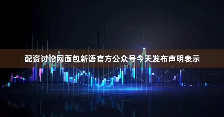 配资讨论网面包新语官方公众号今天发布声明表示