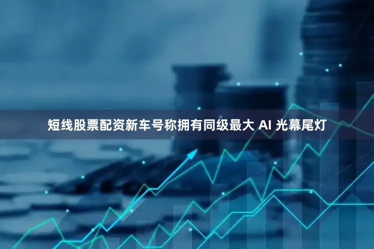 短线股票配资新车号称拥有同级最大 AI 光幕尾灯