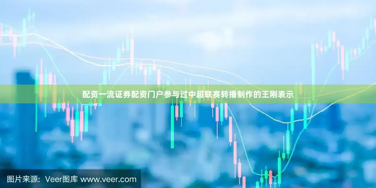 配资一流证券配资门户参与过中超联赛转播制作的王刚表示