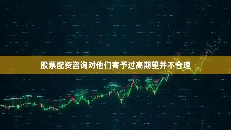 股票配资咨询对他们寄予过高期望并不合理