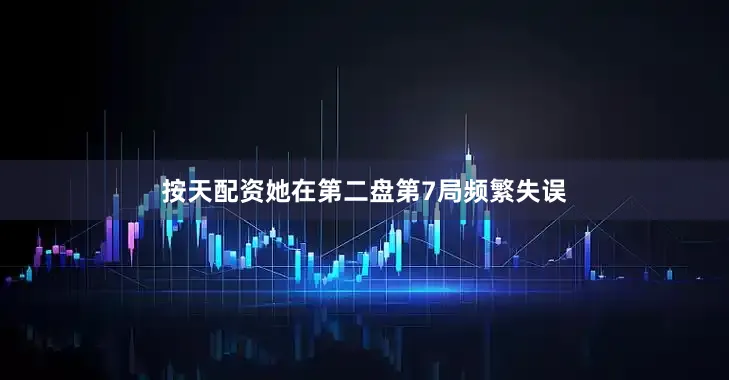 按天配资她在第二盘第7局频繁失误