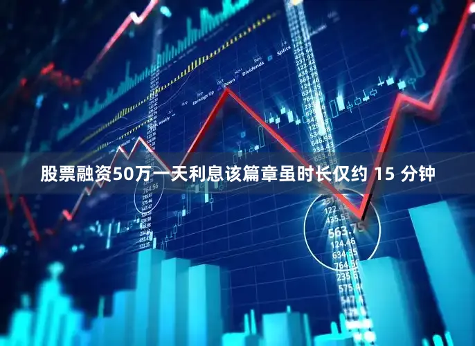 股票融资50万一天利息该篇章虽时长仅约 15 分钟