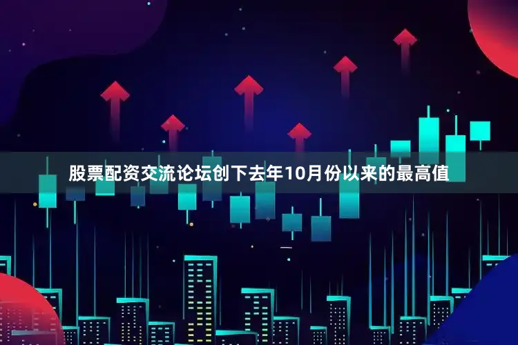 股票配资交流论坛创下去年10月份以来的最高值