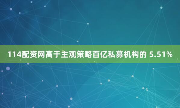 114配资网高于主观策略百亿私募机构的 5.51%
