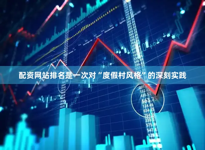 配资网站排名是一次对“度假村风格”的深刻实践