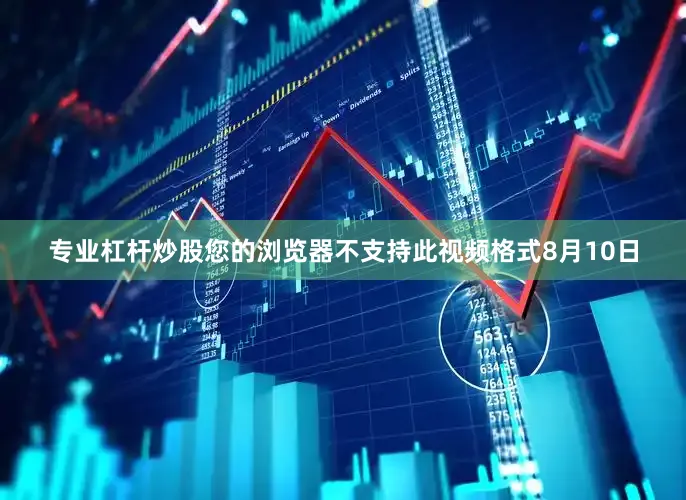 专业杠杆炒股您的浏览器不支持此视频格式8月10日