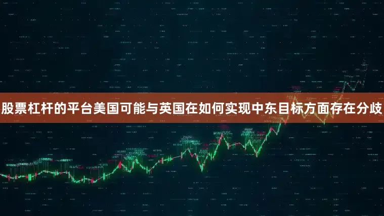 股票杠杆的平台美国可能与英国在如何实现中东目标方面存在分歧