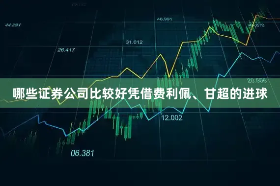 哪些证券公司比较好凭借费利佩、甘超的进球
