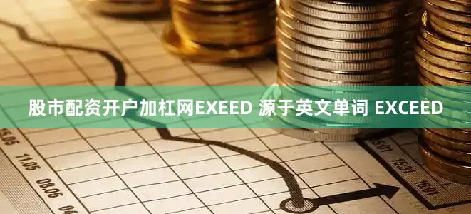 股市配资开户加杠网EXEED 源于英文单词 EXCEED