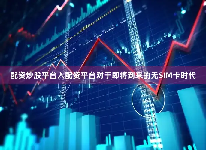 配资炒股平台入配资平台对于即将到来的无SIM卡时代