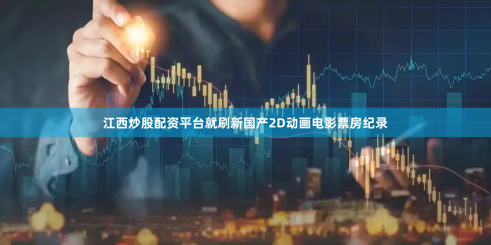江西炒股配资平台就刷新国产2D动画电影票房纪录