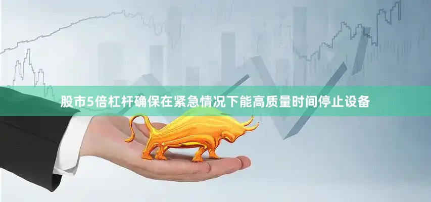 股市5倍杠杆确保在紧急情况下能高质量时间停止设备