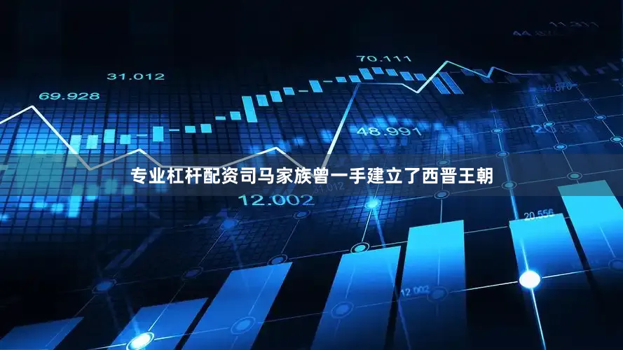专业杠杆配资司马家族曾一手建立了西晋王朝