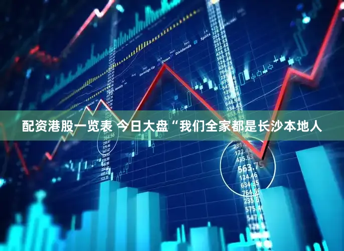 配资港股一览表 今日大盘“我们全家都是长沙本地人