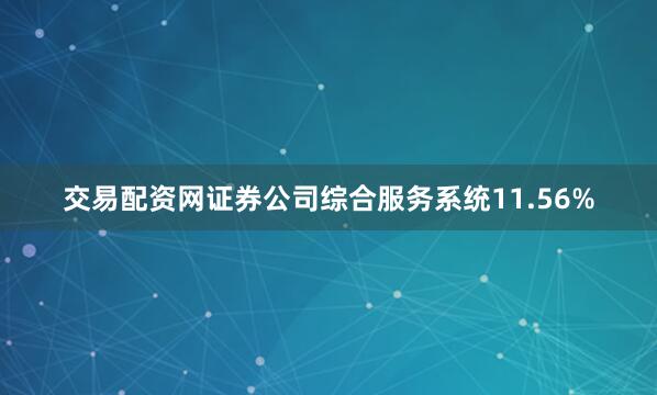 交易配资网证券公司综合服务系统11.56%