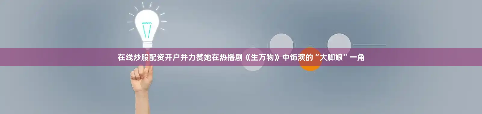 在线炒股配资开户并力赞她在热播剧《生万物》中饰演的“大脚娘”一角