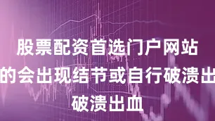 股票配资首选门户网站有的会出现结节或自行破溃出血