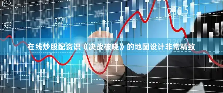 在线炒股配资识《决战破晓》的地图设计非常精致