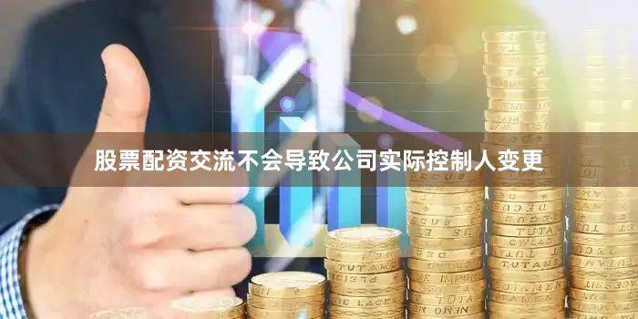 股票配资交流不会导致公司实际控制人变更