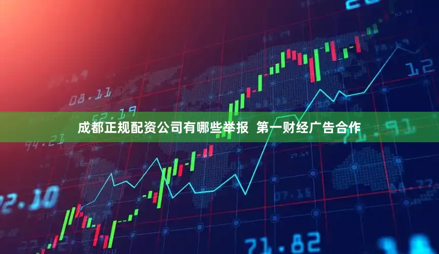 成都正规配资公司有哪些举报  第一财经广告合作
