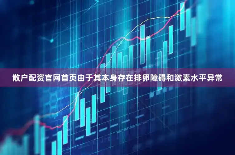 散户配资官网首页由于其本身存在排卵障碍和激素水平异常