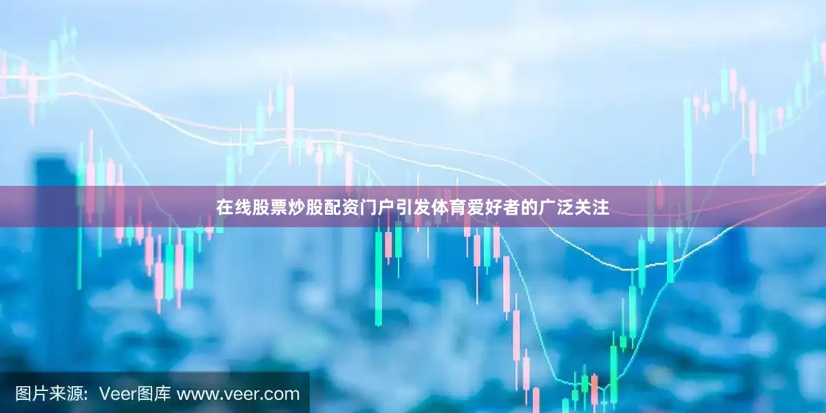 在线股票炒股配资门户引发体育爱好者的广泛关注