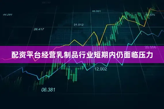 配资平台经营乳制品行业短期内仍面临压力