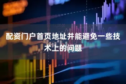 配资门户首页地址并能避免一些技术上的问题